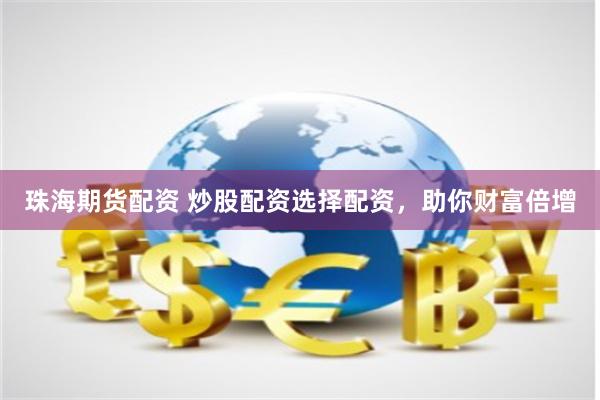 珠海期货配资 炒股配资选择配资，助你财富倍增