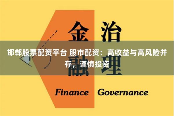 邯郸股票配资平台 股市配资：高收益与高风险并存，谨慎投资