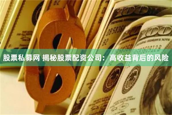 股票私募网 揭秘股票配资公司：高收益背后的风险