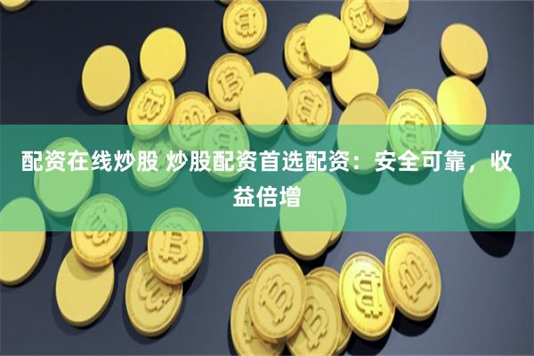 配资在线炒股 炒股配资首选配资：安全可靠，收益倍增