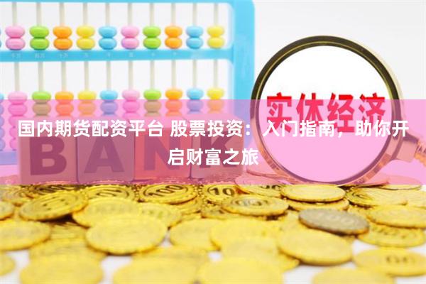 国内期货配资平台 股票投资：入门指南，助你开启财富之旅