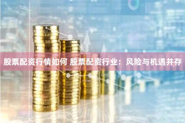 股票配资行情如何 股票配资行业：风险与机遇并存