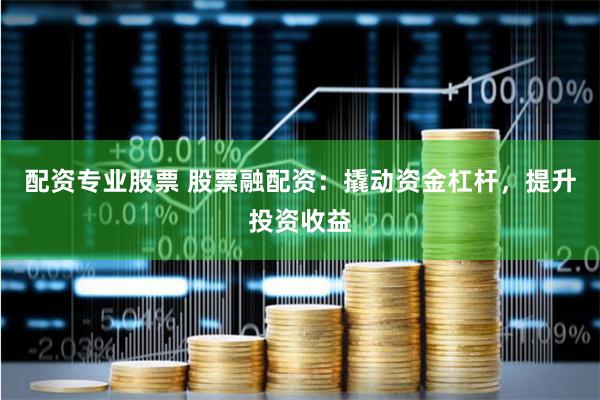 配资专业股票 股票融配资：撬动资金杠杆，提升投资收益