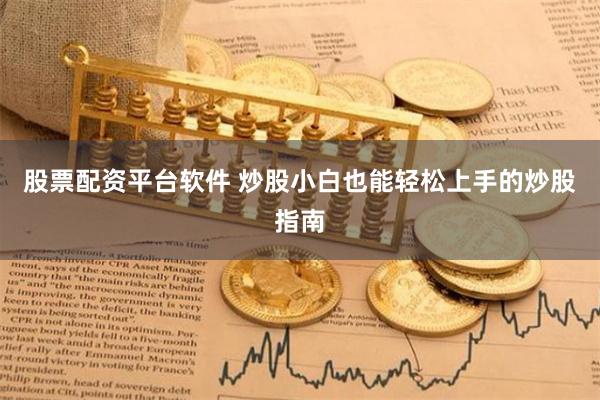 股票配资平台软件 炒股小白也能轻松上手的炒股指南