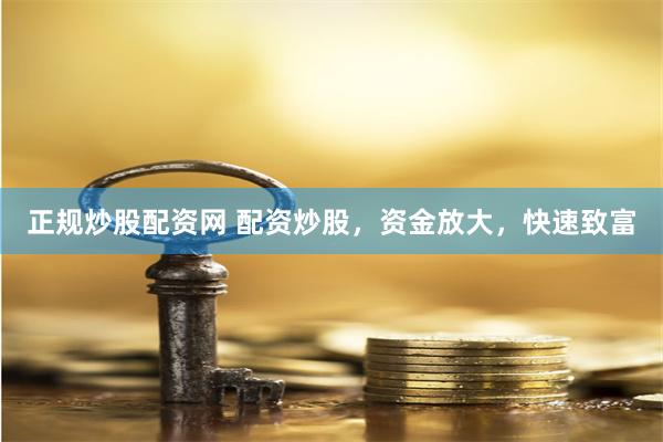 正规炒股配资网 配资炒股，资金放大，快速致富