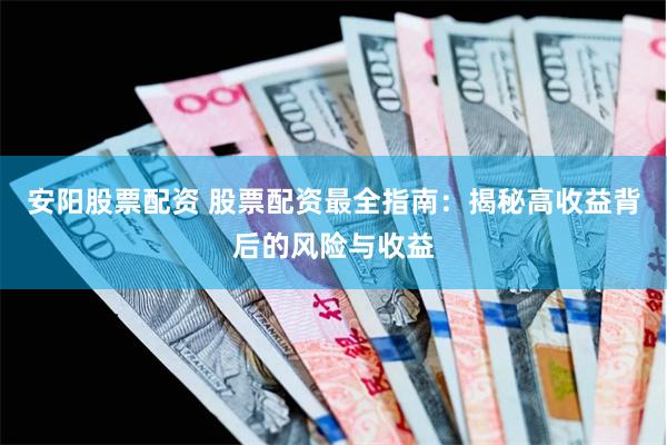 安阳股票配资 股票配资最全指南：揭秘高收益背后的风险与收益