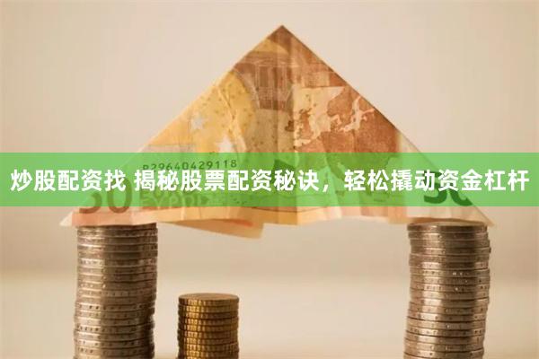 炒股配资找 揭秘股票配资秘诀，轻松撬动资金杠杆