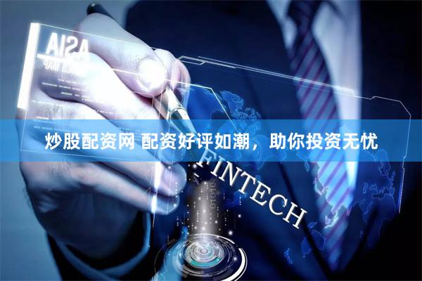 炒股配资网 配资好评如潮，助你投资无忧