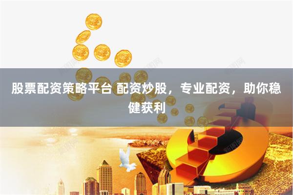 股票配资策略平台 配资炒股，专业配资，助你稳健获利