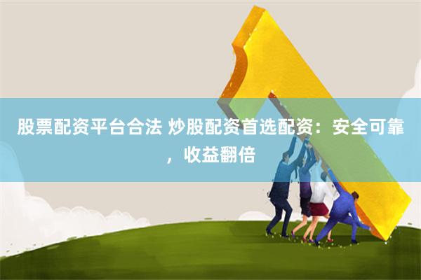 股票配资平台合法 炒股配资首选配资：安全可靠，收益翻倍