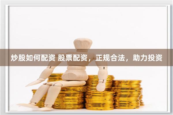 炒股如何配资 股票配资，正规合法，助力投资
