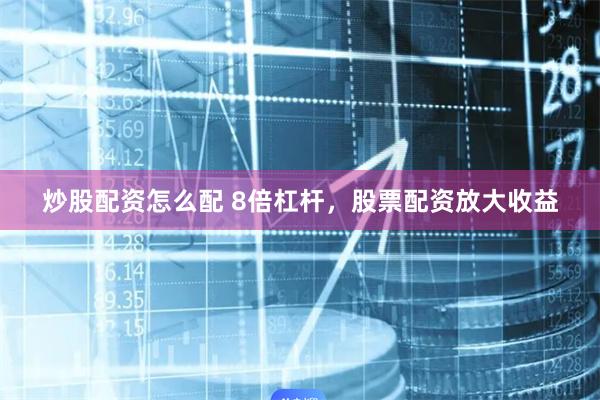 炒股配资怎么配 8倍杠杆，股票配资放大收益