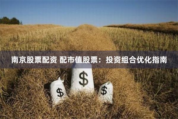 南京股票配资 配市值股票：投资组合优化指南