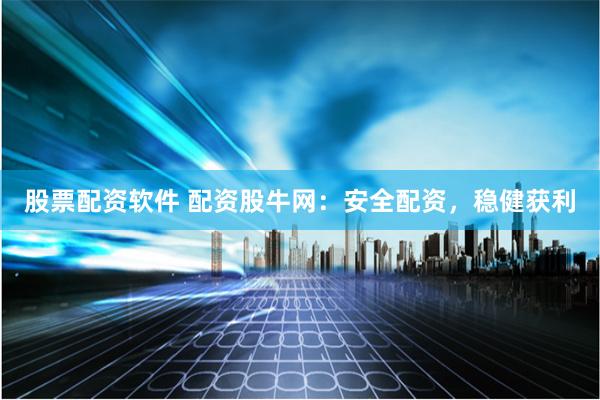 股票配资软件 配资股牛网：安全配资，稳健获利