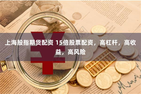 上海股指期货配资 15倍股票配资，高杠杆，高收益，高风险