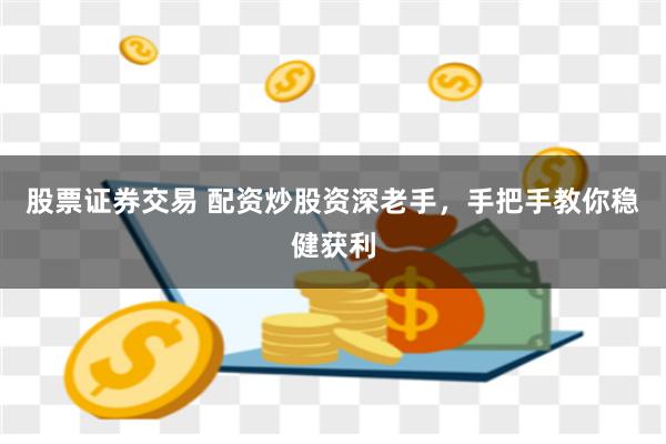 股票证券交易 配资炒股资深老手，手把手教你稳健获利