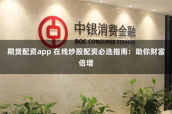 期货配资app 在线炒股配资必选指南：助你财富倍增