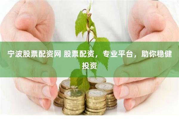 宁波股票配资网 股票配资,专业平台,助你稳健投资