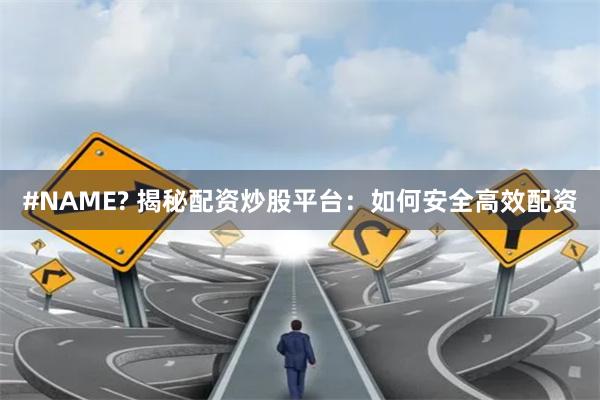 #NAME? 揭秘配资炒股平台：如何安全高效配资